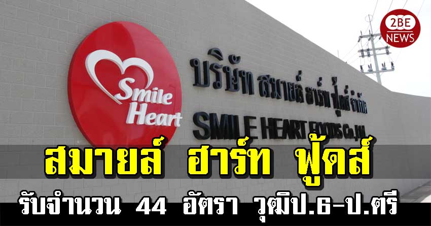 สมายล์ ฮาร์ท ฟู้ดส์ เปิดรับพนักงาน จำนวน 44 อัตรา วุฒิป.6-ป.ตรี