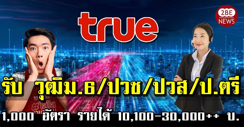 True ทรู เปิดรับสมัครงาน วุฒิม.6/ปวช/ปวส/ป.ตรี จำนวน 1,000 อัตรา รายได้ 10,100 - 30,000++ บาท/เดือน