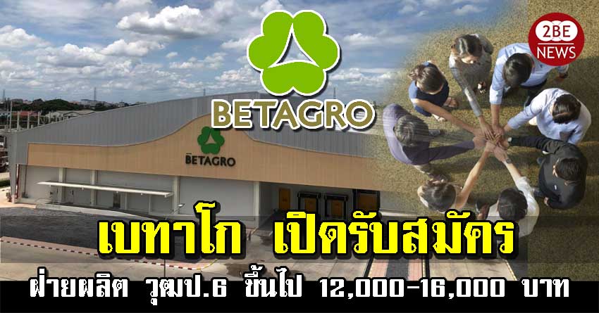 เบทาโกร (Betagro) เปิดรับสมัครพนักงาน วุฒิป.6 ขึ้นไป จำนวนมาก รายได้เฉลี่ยเริ่มต้นที่ 12,000-16,000 บาท